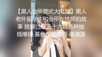 【黑人会所莞式大电影】黑人老外留学生和会所女技师的故事 按摩过后三十六路各种抽插爆操 基色反差强烈 高清源码录制