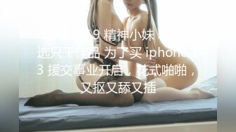 STP23419 精神小妹 精挑细选只干佳品 为了买 iphone 13 援交事业开启，花式啪啪，又抠又舔又插