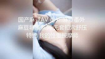 国产麻豆AV 番外 麻豆番外 麻豆导演系列 无套扣穴舒压特约 我的性爱按摩师