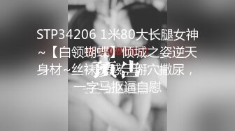 STP34206 1米80大长腿女神~【白领蝴蝶】倾城之姿逆天身材~丝袜诱惑，掰穴撒尿，一字马抠逼自慰