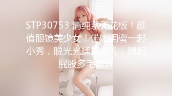 STP30753 清纯系天花板！颜值眼镜美少女！带嫩闺蜜一起小秀，脱光光揉捏贫乳，翘起屁股多毛嫩穴