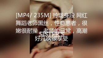 [MP4/ 235M] 玲珑身段 网红舞蹈老师黑丝，性瘾患者，很嫩很耐操，老师的日常，高潮好几次很享受