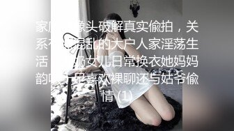 家庭摄像头破解真实偸拍，关系有点混乱的大户人家淫荡生活，大奶女儿日常换衣她妈妈韵味十足喜欢裸聊还与姑爷偸情 (1)