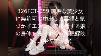 326FCT-059 無垢な美少女に無許可の中出し…毒親と気づかずエンコーで生活する娘の身体を貪りまくった記録映像… (宇佐美玲奈)