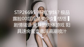 STP26695 ?网红学妹? 极品露脸00后淫荡美少女▌恬恬 ▌剧情骚话 兄妹的肉体游戏 阳具速肏蜜壶意淫高潮喷汁