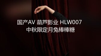 国产AV 葫芦影业 HLW007 中秋限定月兔棒棒糖