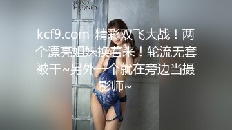 kcf9.com-精彩双飞大战！两个漂亮姐妹换着来！轮流无套被干~另外一个就在旁边当摄影师~