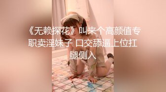 《无赖探花》叫来个高颜值专职卖淫妹子 口交舔逼上位扛腿侧入