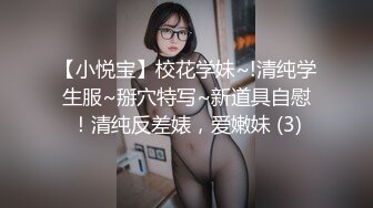 【小悦宝】校花学妹~!清纯学生服~掰穴特写~新道具自慰！清纯反差婊，爱嫩妹 (3)