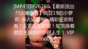 [MP4]STP26260 【最新流出??火爆推荐】疯狂19的小萝莉-多人运动PK~精彩狂欢刺激！天花乱坠的爱！轮流换着男女主操到你怀疑人生！ VIP0600