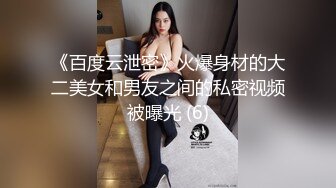 《百度云泄密》火爆身材的大二美女和男友之间的私密视频被曝光 (6)