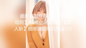 ♡♥最新首发推荐！♡♥【大奶母狗】91原创网黄博主【百人斩】捆绑滴蜡炮机怼逼 (5)