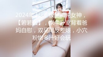 2024年2月，极品清纯女神，【箬箬么】，家中卧室背着爸妈自慰，双马尾反差婊，小穴粉嫩多汁好会玩