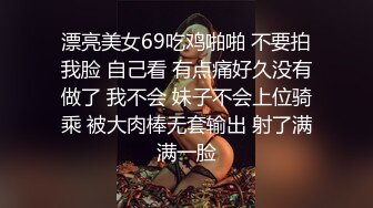 漂亮美女69吃鸡啪啪 不要拍我脸 自己看 有点痛好久没有做了 我不会 妹子不会上位骑乘 被大肉棒无套输出 射了满满一脸