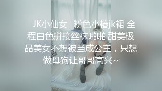 ✿JK小仙女✿粉色小椿jk裙 全程白色拼接丝袜啪啪 甜美极品美女不想被当成公主，只想做母狗让哥哥高兴~