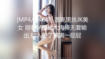 [MP4/ 746M] 漂亮黑丝JK美女 掰着M腿被大肉棒无套输出 后入射了满满一屁屁