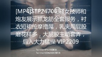 [MP4]STP24706 骚女技师和炮友展示抓龙筋全套服务，衬衣短裙按摩撸屌，乳夹用屁股磨花样多，大屁股主动套弄，后入大力猛操 VIP2209