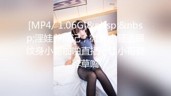 [MP4/ 1.06G]&nbsp;&nbsp;淫娃养成记，微胖小骚逼跟纹身小哥啪啪直播，让小哥骑脖草嘴