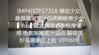 [MP4]STP27318 爆欲少女 最强高潮蜜汁白虎嫩鲍美少女▌Yua▌黑丝情趣内衣极度诱惑 绝美嫩鲍浆汁溢流 颤挛美妙高潮潮红上脸 VIP0600