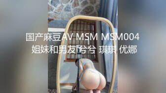 国产麻豆AV MSM MSM004 姐妹和男友 兮兮 琪琪 优娜