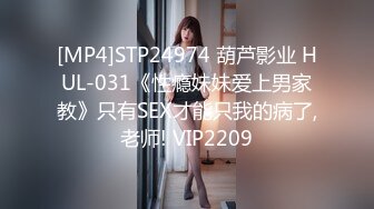 [MP4]STP24974 葫芦影业 HUL-031《性瘾妹妹爱上男家教》只有SEX才能只我的病了,老师! VIP2209