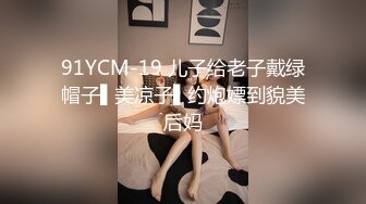 91YCM-19 儿子给老子戴绿帽子▌美凉子▌约炮嫖到貌美后妈