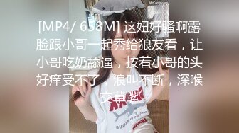 [MP4/ 658M] 这妞好骚啊露脸跟小哥一起秀给狼友看，让小哥吃奶舔逼，按着小哥的头好痒受不了，浪叫不断，深喉交草嘴