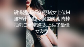 锅锅酱  极品洛丽塔女上位M腿榨汁 婀娜水滴型美乳 肉棒抽刺白虎蜜鲍 太上头了最佳女友型