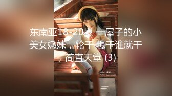 东南亚18-20岁 一屋子的小美女嫩妹，轮干 想干谁就干，简直天堂 (3)