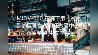 MIDV-660 在鄉下第一次交到的巨乳女友爆汗做愛中出..石原希望[中文字幕]