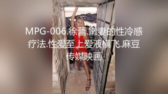 MPG-006.徐蕾.嫩妻的性冷感疗法.性爱至上爱液横飞.麻豆传媒映画