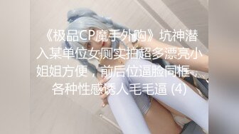 《极品CP魔手外购》坑神潜入某单位女厕实拍超多漂亮小姐姐方便，前后位逼脸同框，各种性感诱人毛毛逼 (4)