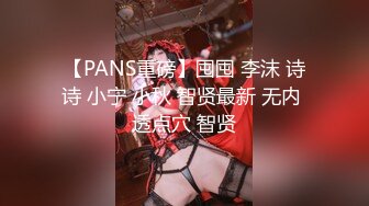 【PANS重磅】囤囤 李沫 诗诗 小宁 小秋 智贤最新 无内 透点穴 智贤