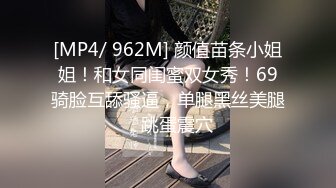 [MP4/ 962M] 颜值苗条小姐姐！和女同闺蜜双女秀！69骑脸互舔骚逼，单腿黑丝美腿，跳蛋震穴