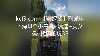 kcf9.com-【可妮酱】刚成年下海!3个小白虎~玩逼~女女操~找男的玩3P