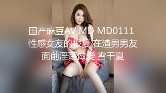 国产麻豆AV MD MD0111 性感女友的报复 在渣男男友面前淫荡做爱 雪千夏