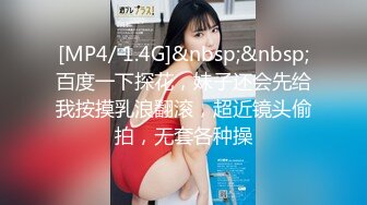 [MP4/ 1.4G]&nbsp;&nbsp;百度一下探花，妹子还会先给我按摸乳浪翻滚，超近镜头偷拍，无套各种操