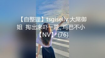 【自整理】tsgiselly 大屌御姐  掏出来吓一跳  鸡巴不小  【NV】 (76)