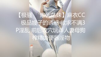 【极骚❤️爆乳荡妹】麻衣CC✨ 极品嫂子的诱惑 欲求不满3P淫乱 前后攻穴玩弄人妻母狗 榨精肉便器淫物