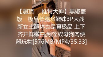 【超顶❤️推特大神】黑椒盖饭✿ 极品长腿JK嫩妹3P大战 新女主酮体也是真极品 上下齐开鲜嫩白虎 淫奴母狗肉便器玩物[576MB/MP4/35:33]