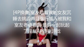 [4P换妻]室友趁着我的女友沉睡去挑逗并且强行插入被我和室友老婆看到 最后一起玩起了淫乱4P换妻游戏