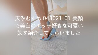 天然むすめ 043021_01 美顔で美白のエッチ好きな可愛い娘を紹介してもらいました