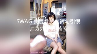 SWAG 美尻性感内裤勾引很帅ㄉ外送员 芮芮