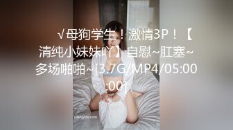 ❤️√母狗学生！激情3P！【清纯小妹妹吖】自慰~肛塞~多场啪啪~[3.7G/MP4/05:00:00]