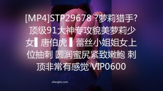 [MP4]STP29678 ?萝莉猎手? 顶级91大神专攻貌美萝莉少女▌唐伯虎 ▌蕾丝小姐姐女上位抽刺 圆润蜜尻紧致嫩鲍 刺顶非常有感觉 VIP0600