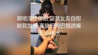 潮喷淫娃御姐 淫荡女友自慰被我发现 直接把鸡巴插进嘴里 小水水