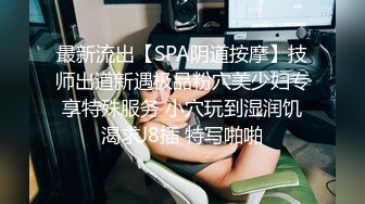 最新流出【SPA阴道按摩】技师出道新遇极品粉穴美少妇专享特殊服务 小穴玩到湿润饥渴求J8插 特写啪啪