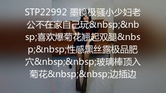 STP22992 墨镜极骚小少妇老公不在家自己玩&nbsp;&nbsp;喜欢爆菊花翘起双腿&nbsp;&nbsp;性感黑丝露极品肥穴&nbsp;&nbsp;玻璃棒顶入菊花&nbsp;&nbsp;边插边