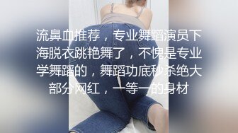 流鼻血推荐，专业舞蹈演员下海脱衣跳艳舞了，不愧是专业学舞蹈的，舞蹈功底秒杀绝大部分网红，一等一的身材