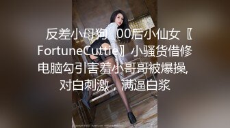 ✿反差小母狗✿00后小仙女〖FortuneCuttie〗小骚货借修电脑勾引害羞小哥哥被爆操, 对白刺激，满逼白浆